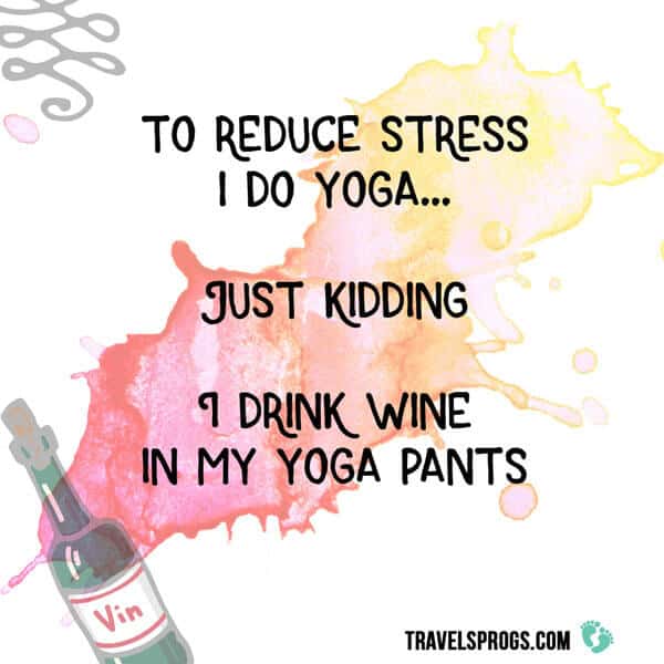 ''To reduce stress I do yoga... Just Kidding. I drink wine in my yoga pants''