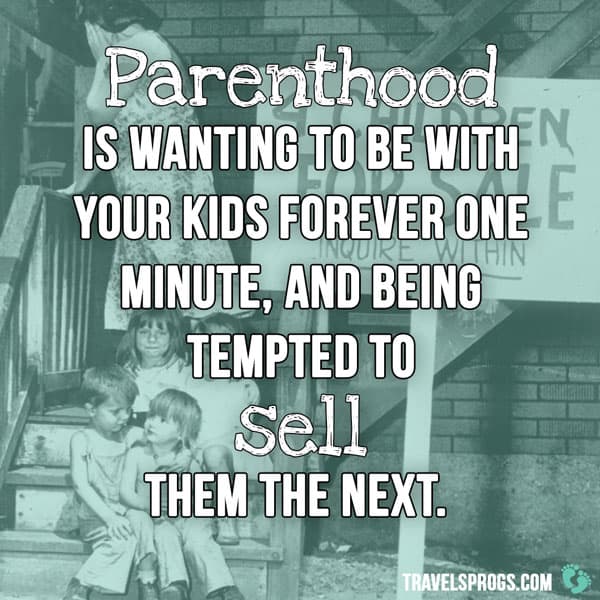 ''Parenthood is wanting to be with your kids forever one minute, and being tempted to sell them the next''